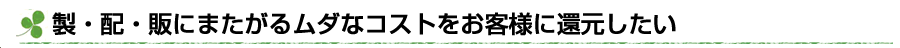 製・配・販にまたがる無駄なコストをお客様に還元したい